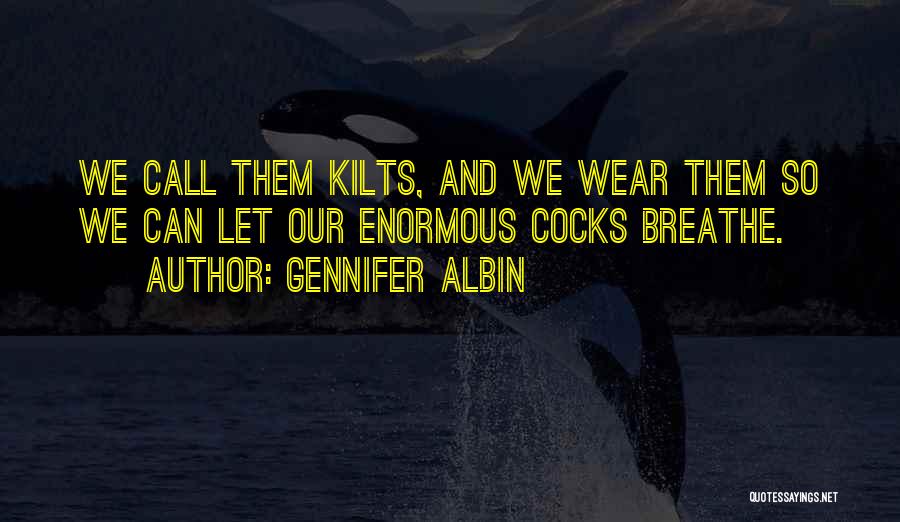 Gennifer Albin Quotes: We Call Them Kilts, And We Wear Them So We Can Let Our Enormous Cocks Breathe.