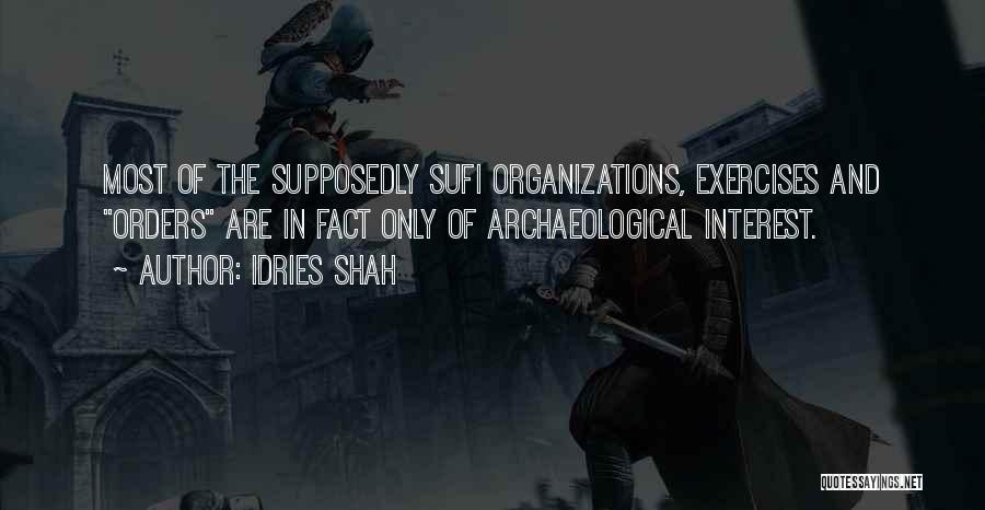 Idries Shah Quotes: Most Of The Supposedly Sufi Organizations, Exercises And Orders Are In Fact Only Of Archaeological Interest.