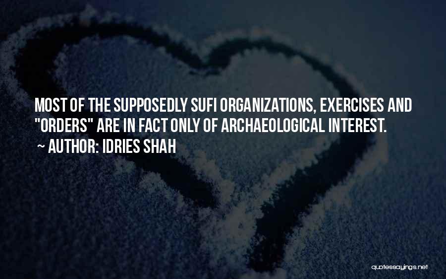 Idries Shah Quotes: Most Of The Supposedly Sufi Organizations, Exercises And Orders Are In Fact Only Of Archaeological Interest.