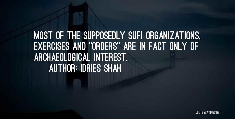 Idries Shah Quotes: Most Of The Supposedly Sufi Organizations, Exercises And Orders Are In Fact Only Of Archaeological Interest.