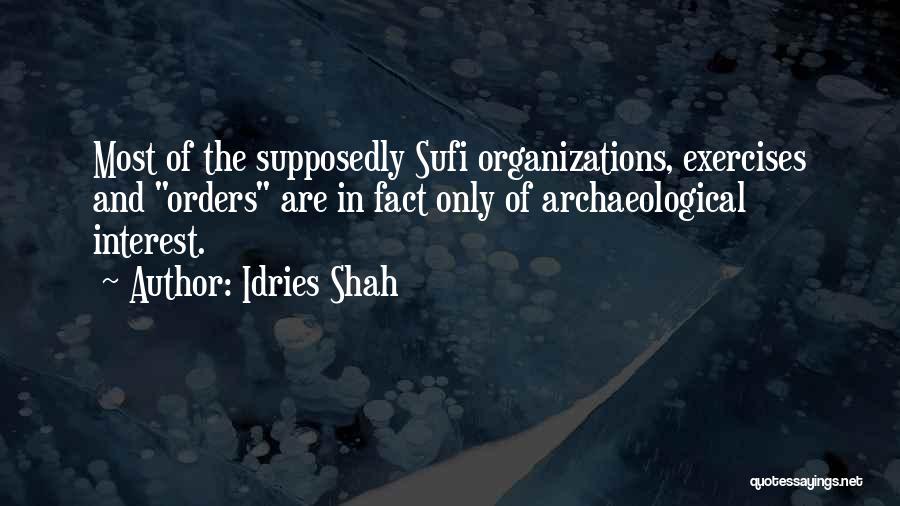 Idries Shah Quotes: Most Of The Supposedly Sufi Organizations, Exercises And Orders Are In Fact Only Of Archaeological Interest.