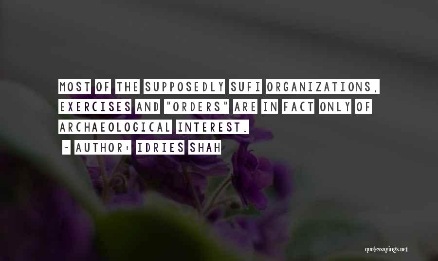 Idries Shah Quotes: Most Of The Supposedly Sufi Organizations, Exercises And Orders Are In Fact Only Of Archaeological Interest.