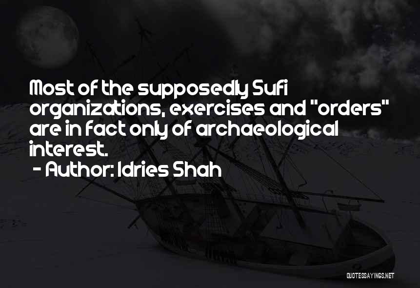 Idries Shah Quotes: Most Of The Supposedly Sufi Organizations, Exercises And Orders Are In Fact Only Of Archaeological Interest.