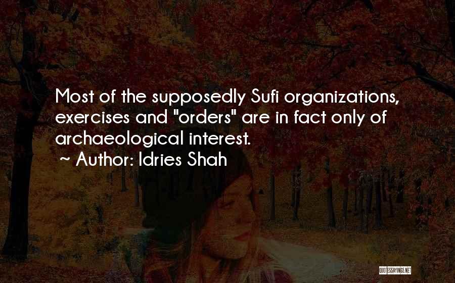 Idries Shah Quotes: Most Of The Supposedly Sufi Organizations, Exercises And Orders Are In Fact Only Of Archaeological Interest.