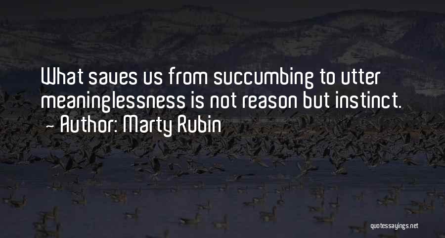 Marty Rubin Quotes: What Saves Us From Succumbing To Utter Meaninglessness Is Not Reason But Instinct.