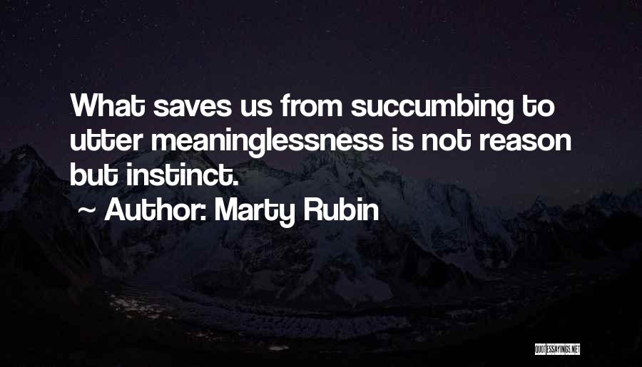 Marty Rubin Quotes: What Saves Us From Succumbing To Utter Meaninglessness Is Not Reason But Instinct.