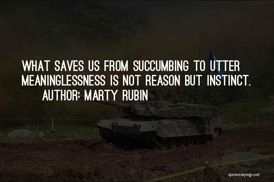 Marty Rubin Quotes: What Saves Us From Succumbing To Utter Meaninglessness Is Not Reason But Instinct.