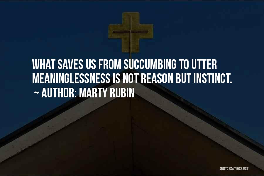 Marty Rubin Quotes: What Saves Us From Succumbing To Utter Meaninglessness Is Not Reason But Instinct.