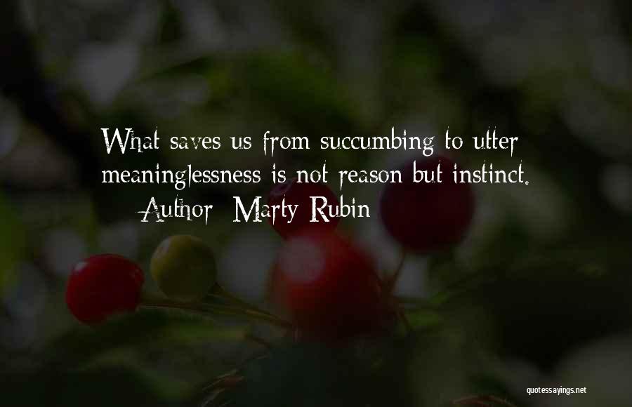 Marty Rubin Quotes: What Saves Us From Succumbing To Utter Meaninglessness Is Not Reason But Instinct.