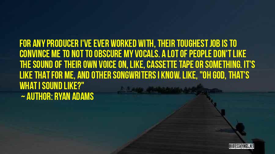 Ryan Adams Quotes: For Any Producer I've Ever Worked With, Their Toughest Job Is To Convince Me To Not To Obscure My Vocals.