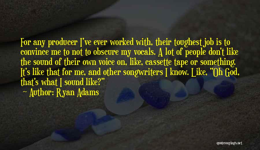 Ryan Adams Quotes: For Any Producer I've Ever Worked With, Their Toughest Job Is To Convince Me To Not To Obscure My Vocals.