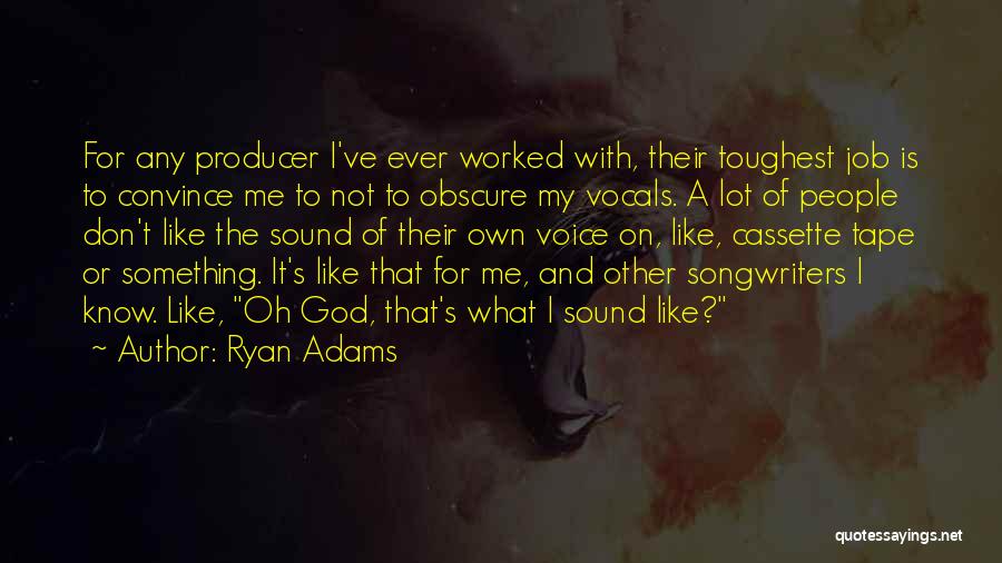 Ryan Adams Quotes: For Any Producer I've Ever Worked With, Their Toughest Job Is To Convince Me To Not To Obscure My Vocals.