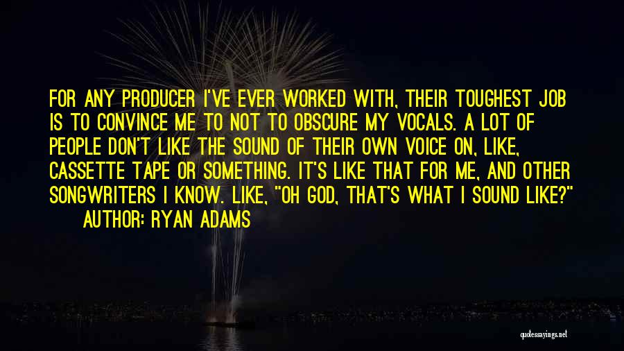 Ryan Adams Quotes: For Any Producer I've Ever Worked With, Their Toughest Job Is To Convince Me To Not To Obscure My Vocals.