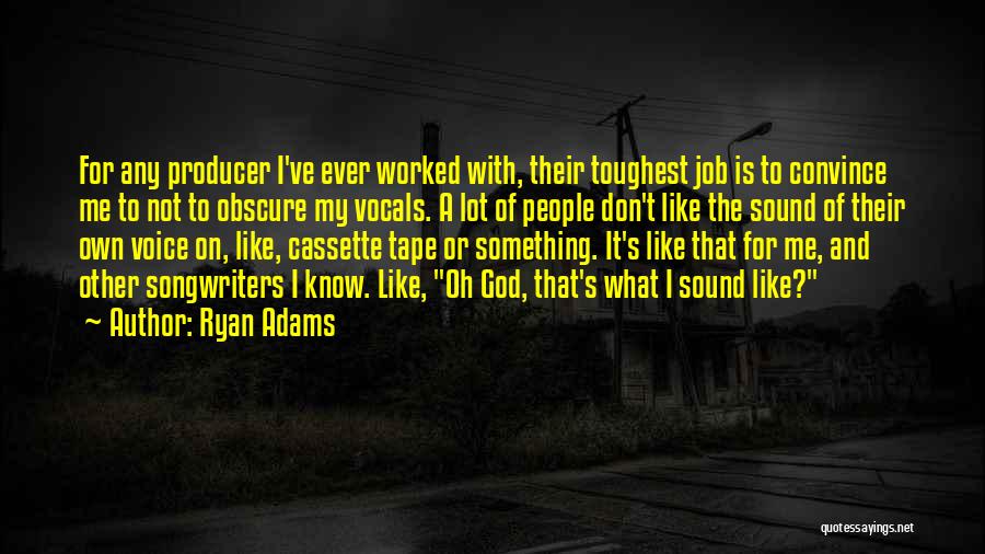 Ryan Adams Quotes: For Any Producer I've Ever Worked With, Their Toughest Job Is To Convince Me To Not To Obscure My Vocals.