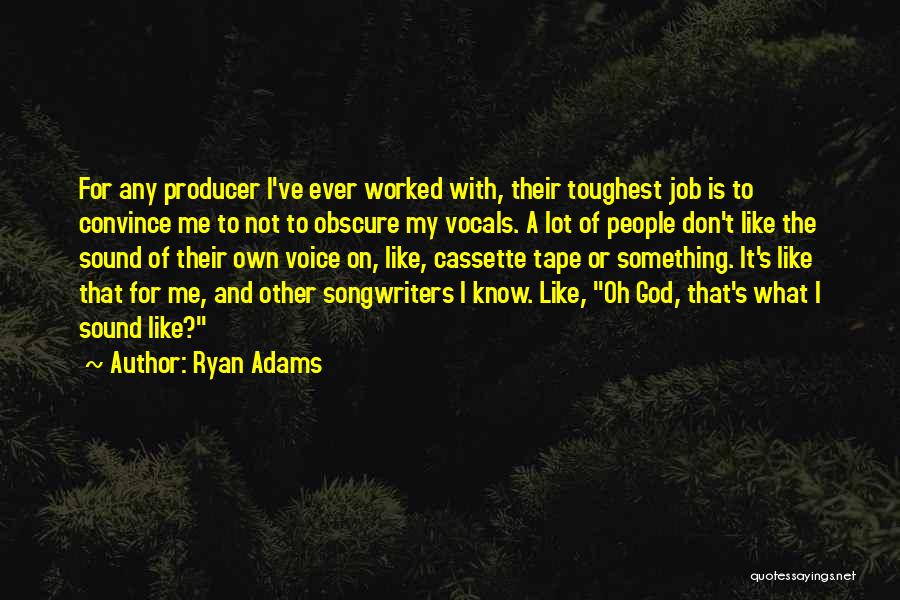 Ryan Adams Quotes: For Any Producer I've Ever Worked With, Their Toughest Job Is To Convince Me To Not To Obscure My Vocals.