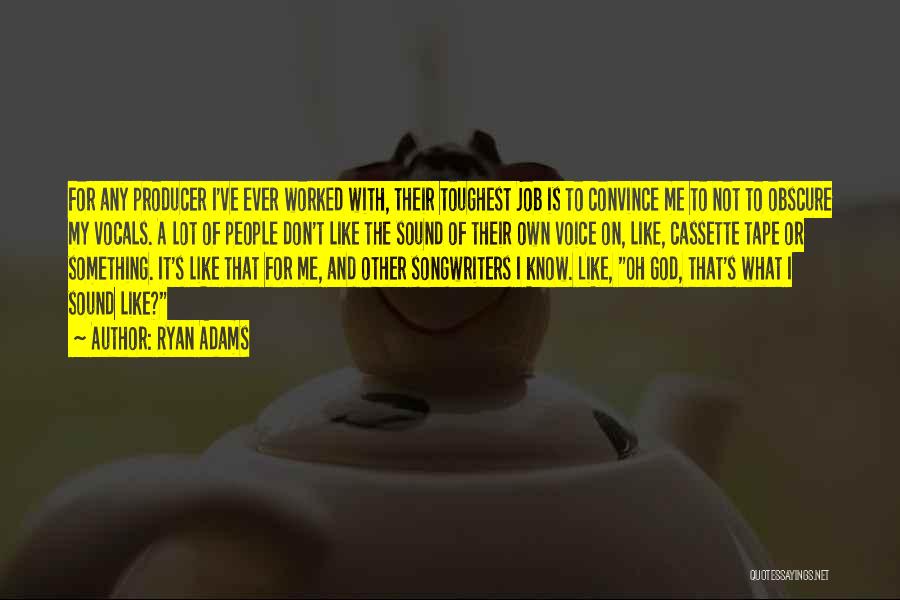 Ryan Adams Quotes: For Any Producer I've Ever Worked With, Their Toughest Job Is To Convince Me To Not To Obscure My Vocals.