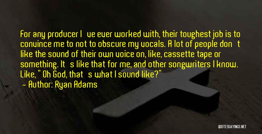 Ryan Adams Quotes: For Any Producer I've Ever Worked With, Their Toughest Job Is To Convince Me To Not To Obscure My Vocals.