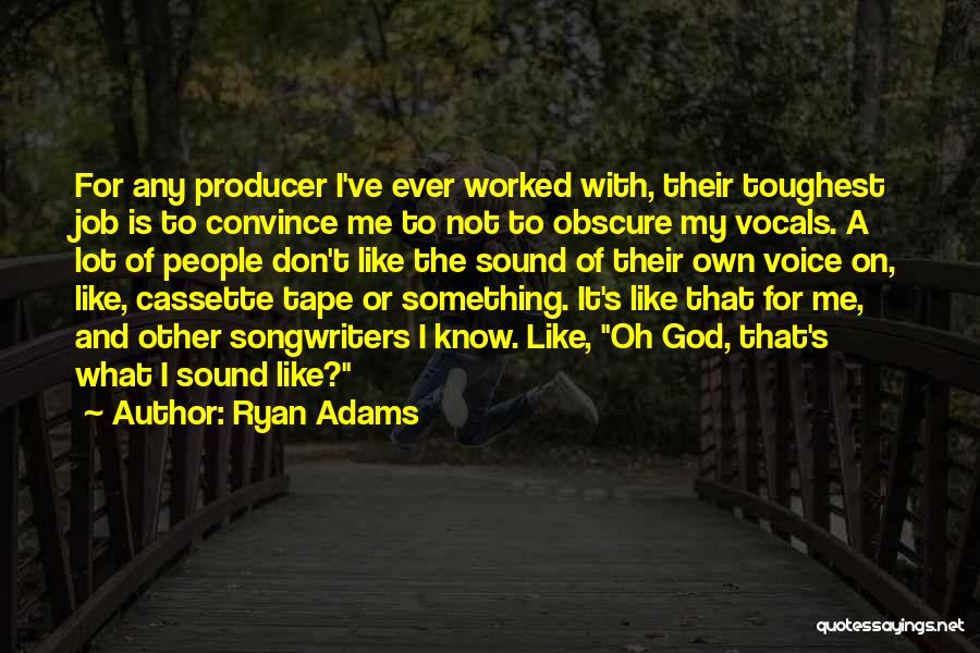 Ryan Adams Quotes: For Any Producer I've Ever Worked With, Their Toughest Job Is To Convince Me To Not To Obscure My Vocals.