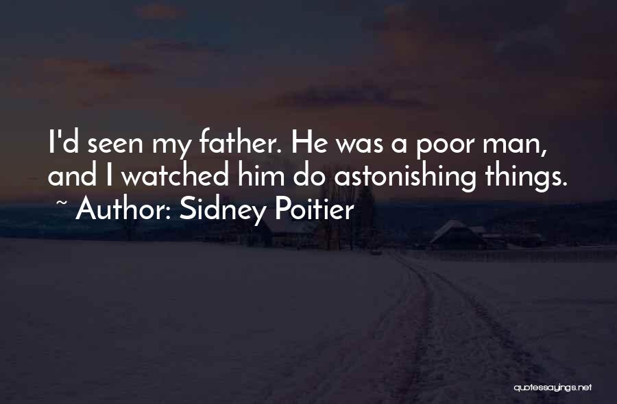 Sidney Poitier Quotes: I'd Seen My Father. He Was A Poor Man, And I Watched Him Do Astonishing Things.