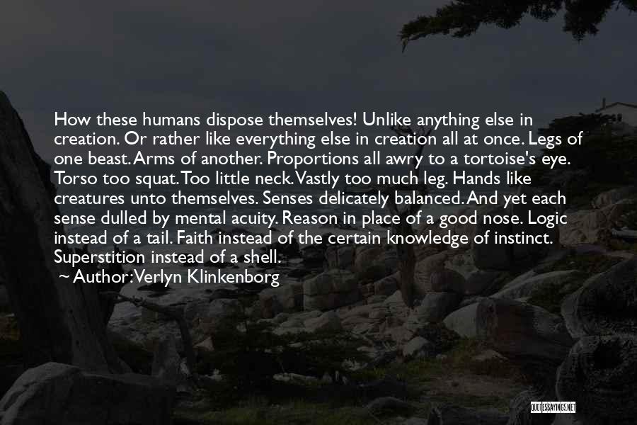 Verlyn Klinkenborg Quotes: How These Humans Dispose Themselves! Unlike Anything Else In Creation. Or Rather Like Everything Else In Creation All At Once.