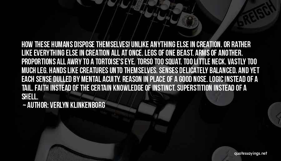 Verlyn Klinkenborg Quotes: How These Humans Dispose Themselves! Unlike Anything Else In Creation. Or Rather Like Everything Else In Creation All At Once.