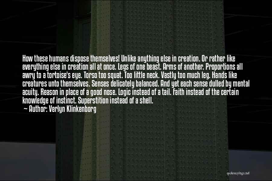 Verlyn Klinkenborg Quotes: How These Humans Dispose Themselves! Unlike Anything Else In Creation. Or Rather Like Everything Else In Creation All At Once.