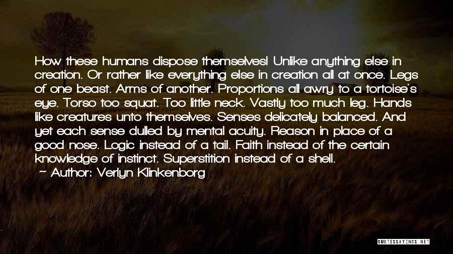 Verlyn Klinkenborg Quotes: How These Humans Dispose Themselves! Unlike Anything Else In Creation. Or Rather Like Everything Else In Creation All At Once.