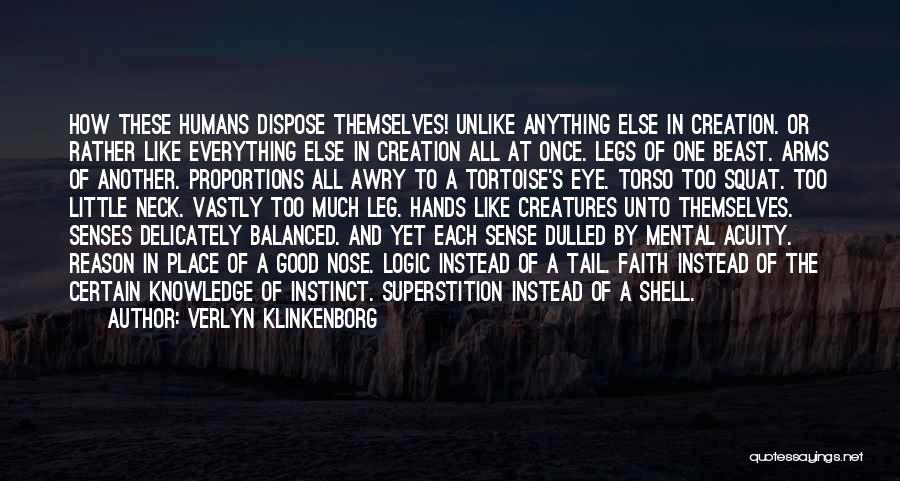 Verlyn Klinkenborg Quotes: How These Humans Dispose Themselves! Unlike Anything Else In Creation. Or Rather Like Everything Else In Creation All At Once.