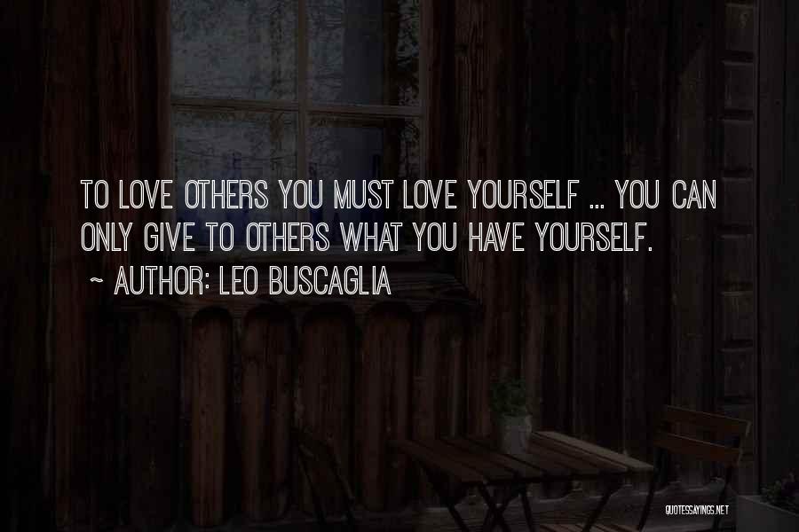 Leo Buscaglia Quotes: To Love Others You Must Love Yourself ... You Can Only Give To Others What You Have Yourself.