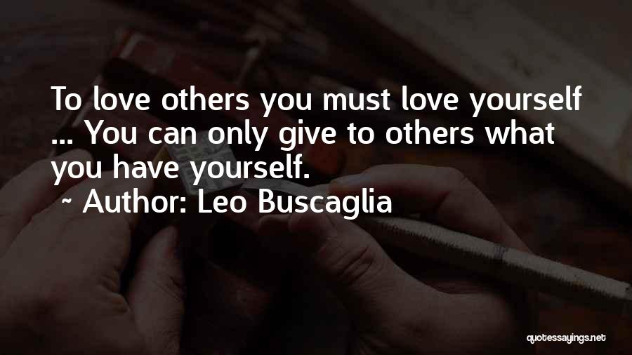 Leo Buscaglia Quotes: To Love Others You Must Love Yourself ... You Can Only Give To Others What You Have Yourself.