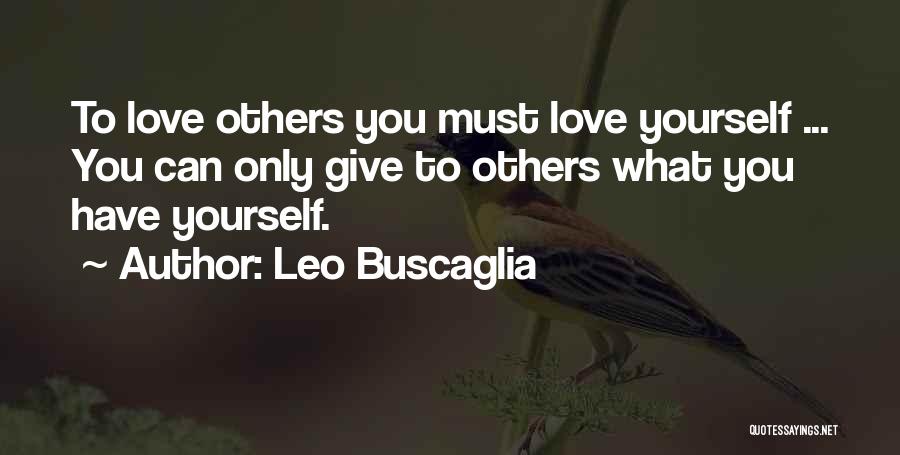 Leo Buscaglia Quotes: To Love Others You Must Love Yourself ... You Can Only Give To Others What You Have Yourself.