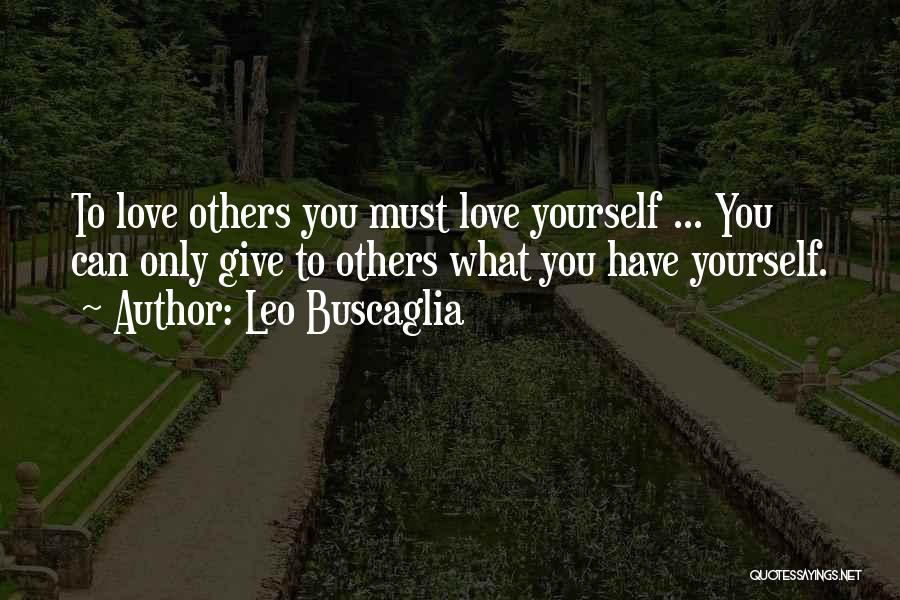 Leo Buscaglia Quotes: To Love Others You Must Love Yourself ... You Can Only Give To Others What You Have Yourself.