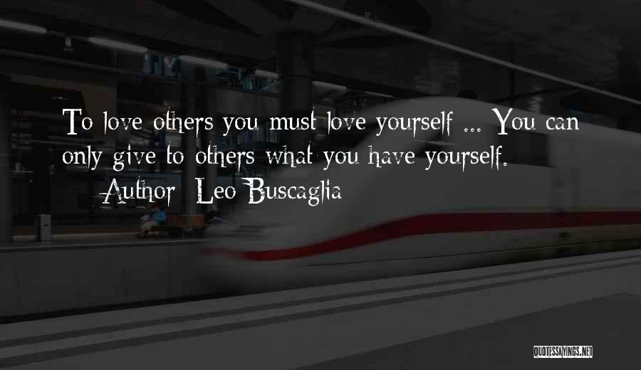 Leo Buscaglia Quotes: To Love Others You Must Love Yourself ... You Can Only Give To Others What You Have Yourself.