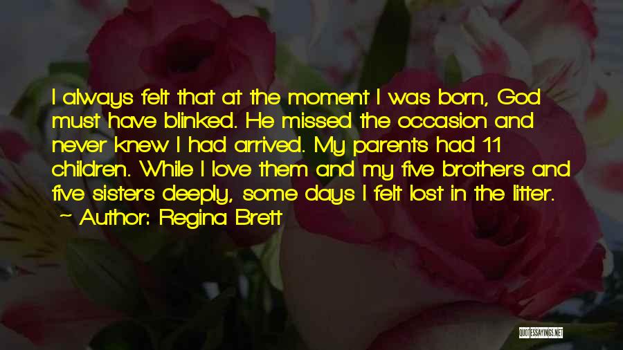 Regina Brett Quotes: I Always Felt That At The Moment I Was Born, God Must Have Blinked. He Missed The Occasion And Never