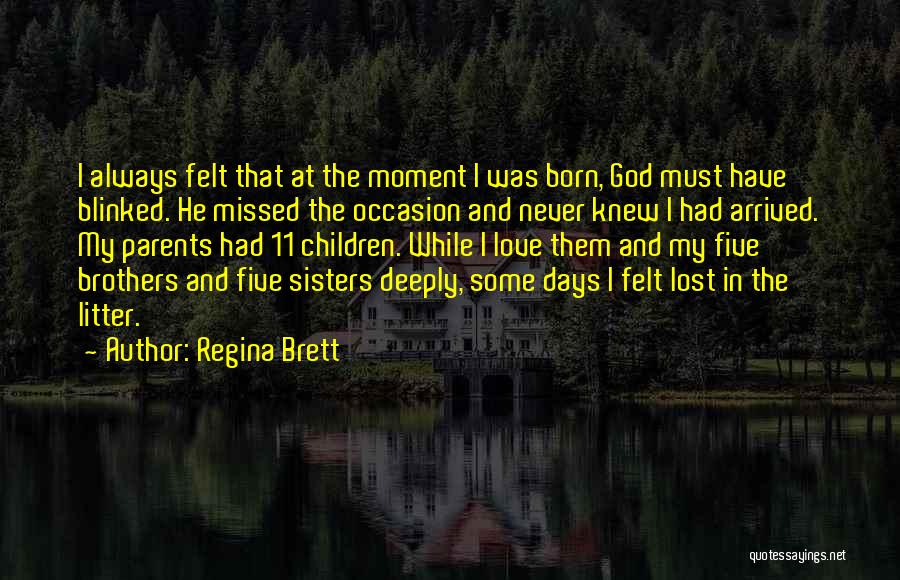 Regina Brett Quotes: I Always Felt That At The Moment I Was Born, God Must Have Blinked. He Missed The Occasion And Never