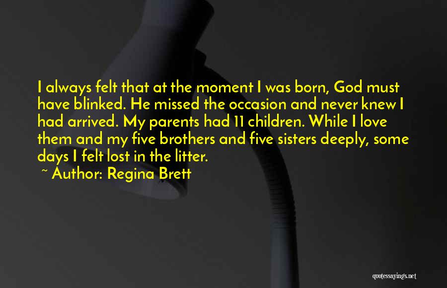 Regina Brett Quotes: I Always Felt That At The Moment I Was Born, God Must Have Blinked. He Missed The Occasion And Never