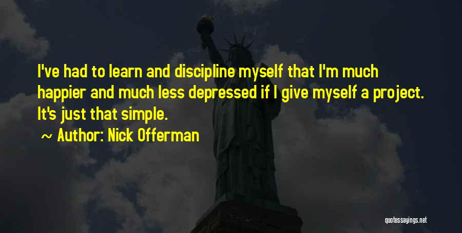 Nick Offerman Quotes: I've Had To Learn And Discipline Myself That I'm Much Happier And Much Less Depressed If I Give Myself A