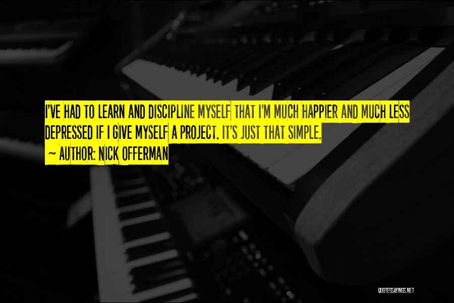 Nick Offerman Quotes: I've Had To Learn And Discipline Myself That I'm Much Happier And Much Less Depressed If I Give Myself A