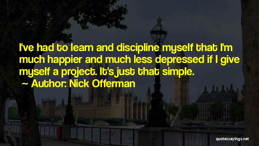 Nick Offerman Quotes: I've Had To Learn And Discipline Myself That I'm Much Happier And Much Less Depressed If I Give Myself A