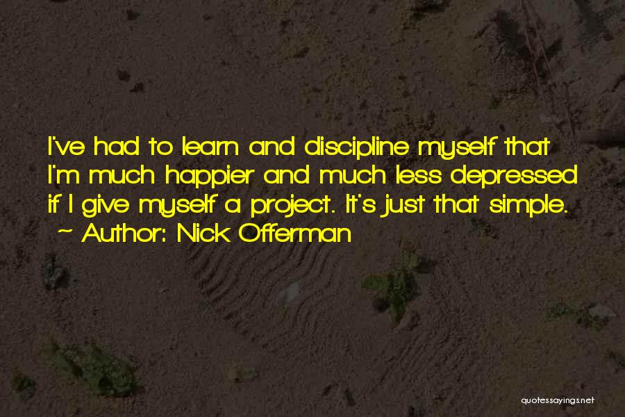 Nick Offerman Quotes: I've Had To Learn And Discipline Myself That I'm Much Happier And Much Less Depressed If I Give Myself A