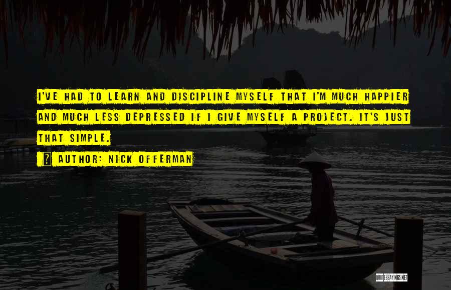 Nick Offerman Quotes: I've Had To Learn And Discipline Myself That I'm Much Happier And Much Less Depressed If I Give Myself A