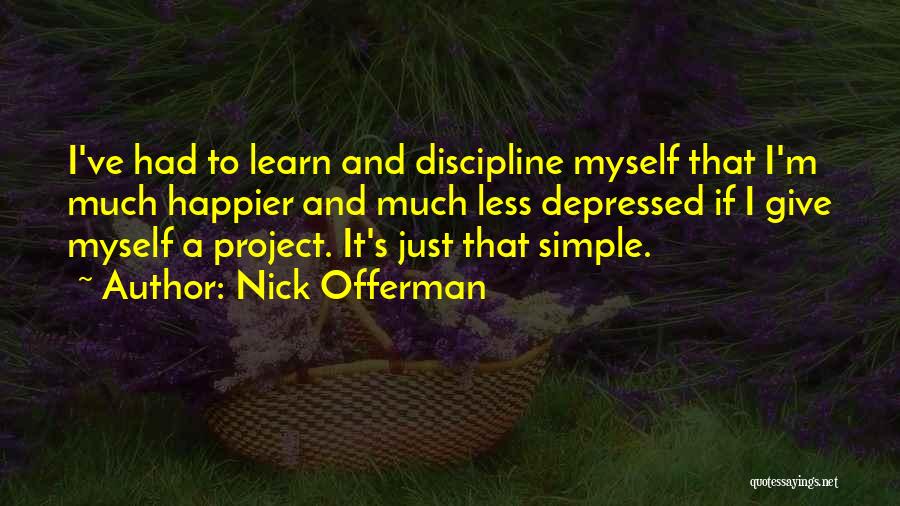 Nick Offerman Quotes: I've Had To Learn And Discipline Myself That I'm Much Happier And Much Less Depressed If I Give Myself A