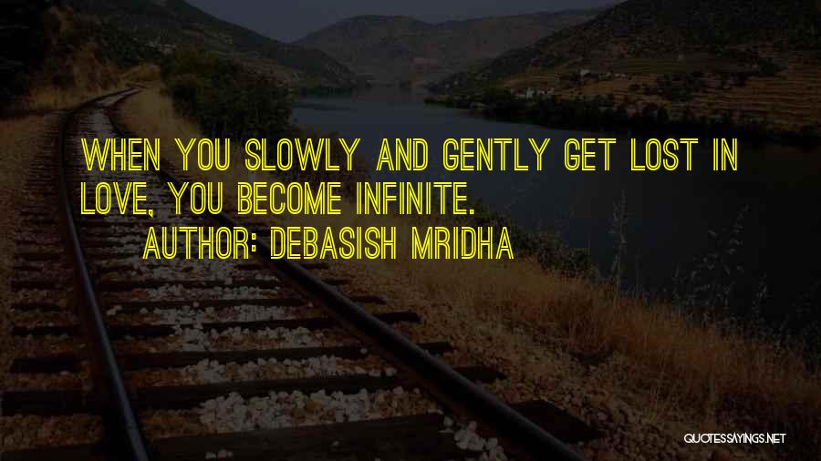 Debasish Mridha Quotes: When You Slowly And Gently Get Lost In Love, You Become Infinite.