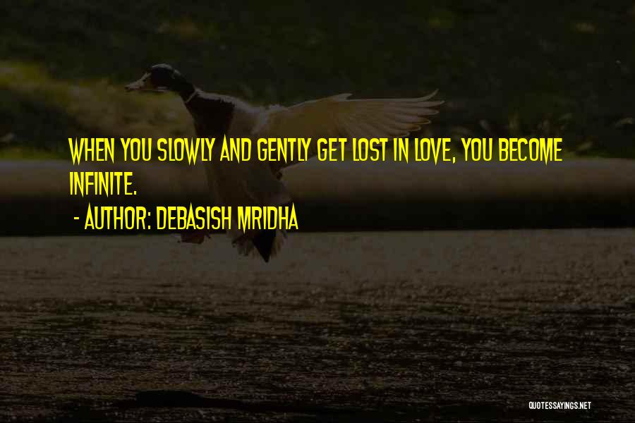 Debasish Mridha Quotes: When You Slowly And Gently Get Lost In Love, You Become Infinite.