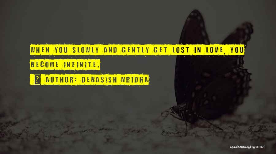 Debasish Mridha Quotes: When You Slowly And Gently Get Lost In Love, You Become Infinite.