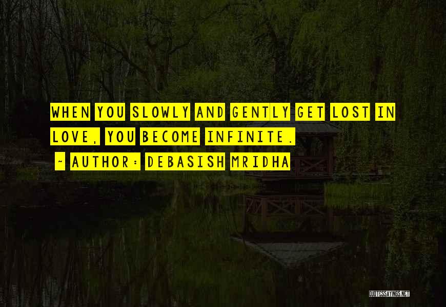 Debasish Mridha Quotes: When You Slowly And Gently Get Lost In Love, You Become Infinite.