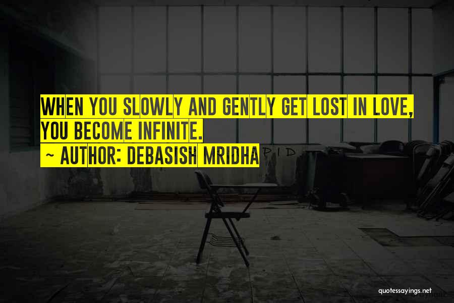 Debasish Mridha Quotes: When You Slowly And Gently Get Lost In Love, You Become Infinite.