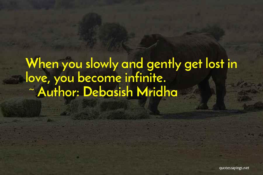 Debasish Mridha Quotes: When You Slowly And Gently Get Lost In Love, You Become Infinite.