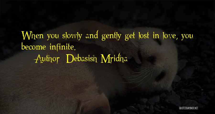 Debasish Mridha Quotes: When You Slowly And Gently Get Lost In Love, You Become Infinite.