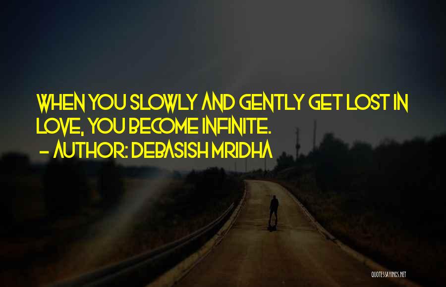 Debasish Mridha Quotes: When You Slowly And Gently Get Lost In Love, You Become Infinite.